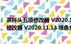 茶杯头五项修改器 V2020.11.13 绿色免费版（茶杯头五项修改器 V2020.11.13 绿色免费版功能简介）