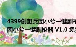 4399创想兵团小兮一键刷枪器 V1.0 免费版（4399创想兵团小兮一键刷枪器 V1.0 免费版功能简介）