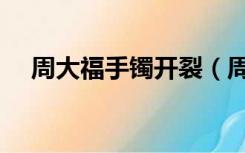 周大福手镯开裂（周大福手镯容易变形）