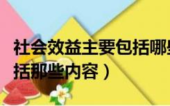 社会效益主要包括哪些内容（社会效益主要包括那些内容）