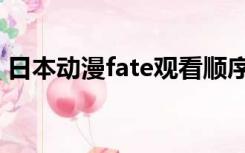 日本动漫fate观看顺序（fate动漫观看顺序）