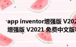 app inventor增强版 V2021 免费中文版（app inventor增强版 V2021 免费中文版功能简介）