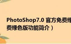 PhotoShop7.0 官方免费绿色版（PhotoShop7.0 官方免费绿色版功能简介）