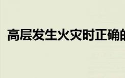 高层发生火灾时正确的逃生方法是什么简单