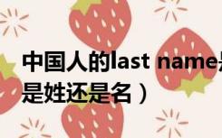 中国人的last name是姓还是名（last name是姓还是名）