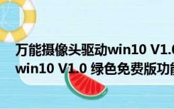 万能摄像头驱动win10 V1.0 绿色免费版（万能摄像头驱动win10 V1.0 绿色免费版功能简介）