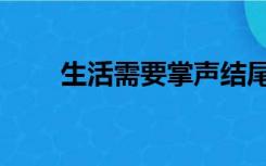 生活需要掌声结尾（生活需要掌声）