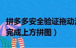 拼多多安全验证拖动滑块完成上方拼图（滑块完成上方拼图）