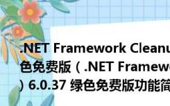 .NET Framework Cleanup Tool (net卸载工具) 6.0.37 绿色免费版（.NET Framework Cleanup Tool (net卸载工具) 6.0.37 绿色免费版功能简介）