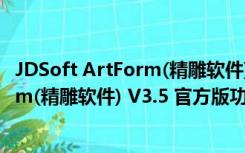 JDSoft ArtForm(精雕软件) V3.5 官方版（JDSoft ArtForm(精雕软件) V3.5 官方版功能简介）