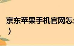 京东苹果手机官网怎么查（京东苹果手机官网）