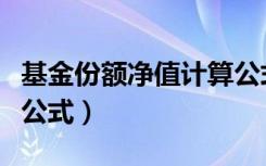 基金份额净值计算公式表（基金份额净值计算公式）