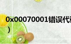 0x00070001错误代码是什么（0x00070001）