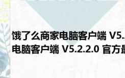 饿了么商家电脑客户端 V5.2.2.0 官方最新版（饿了么商家电脑客户端 V5.2.2.0 官方最新版功能简介）