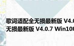 歌词适配全无损最新版 V4.0.7 Win10电脑版（歌词适配全无损最新版 V4.0.7 Win10电脑版功能简介）