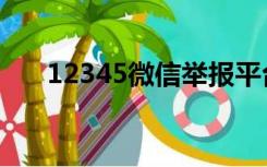 12345微信举报平台（微信举报平台）