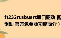 ft232rusbuart串口驱动 官方免费版（ft232rusbuart串口驱动 官方免费版功能简介）