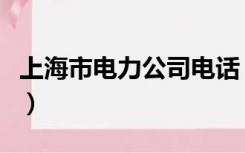 上海市电力公司电话（上海电力公司热线电话）