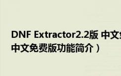 DNF Extractor2.2版 中文免费版（DNF Extractor2.2版 中文免费版功能简介）