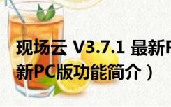 现场云 V3.7.1 最新PC版（现场云 V3.7.1 最新PC版功能简介）