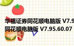 华福证券同花顺电脑版 V7.95.60.07 官方最新版（华福证券同花顺电脑版 V7.95.60.07 官方最新版功能简介）