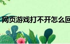 网页游戏打不开怎么回事（网页游戏打不开）