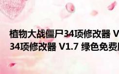 植物大战僵尸34项修改器 V1.7 绿色免费版（植物大战僵尸34项修改器 V1.7 绿色免费版功能简介）