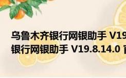 乌鲁木齐银行网银助手 V19.8.14.0 官方最新版（乌鲁木齐银行网银助手 V19.8.14.0 官方最新版功能简介）