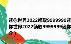 迷你世界2022领取9999999迷你币激活码工具 V1.0 绿色免费版（迷你世界2022领取9999999迷你币激活码工具 V1.0 绿色免费版功能简介）