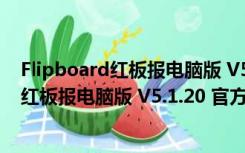 Flipboard红板报电脑版 V5.1.20 官方最新版（Flipboard红板报电脑版 V5.1.20 官方最新版功能简介）