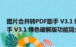 图片合并转PDF助手 V3.1 绿色破解版（图片合并转PDF助手 V3.1 绿色破解版功能简介）