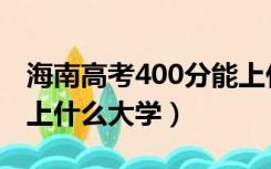 海南高考400分能上什么大学（高考400分能上什么大学）