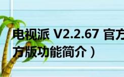 电视派 V2.2.67 官方版（电视派 V2.2.67 官方版功能简介）