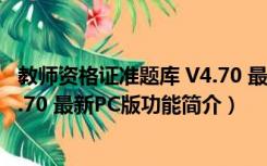 教师资格证准题库 V4.70 最新PC版（教师资格证准题库 V4.70 最新PC版功能简介）