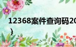 12368案件查询码2020（12368案件查询码）