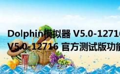 Dolphin模拟器 V5.0-12716 官方测试版（Dolphin模拟器 V5.0-12716 官方测试版功能简介）