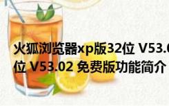 火狐浏览器xp版32位 V53.02 免费版（火狐浏览器xp版32位 V53.02 免费版功能简介）