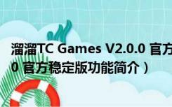 溜溜TC Games V2.0.0 官方稳定版（溜溜TC Games V2.0.0 官方稳定版功能简介）