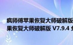 疯师傅苹果恢复大师破解版 V7.9.4 免注册码版（疯师傅苹果恢复大师破解版 V7.9.4 免注册码版功能简介）