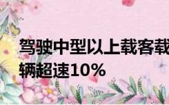 驾驶中型以上载客载货汽车 危险物品运输车辆超速10%