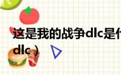 这是我的战争dlc是什么意思（这是我的战争dlc）