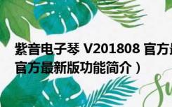 紫音电子琴 V201808 官方最新版（紫音电子琴 V201808 官方最新版功能简介）