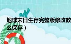 地球末日生存完整版修改教程（末日地球反击战3中文版怎么保存）