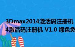 3Dmax2014激活码注册机 V1.0 绿色免费版（3Dmax2014激活码注册机 V1.0 绿色免费版功能简介）