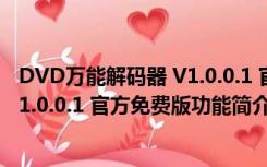 DVD万能解码器 V1.0.0.1 官方免费版（DVD万能解码器 V1.0.0.1 官方免费版功能简介）