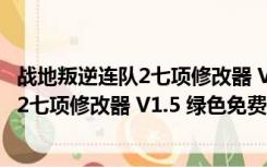 战地叛逆连队2七项修改器 V1.5 绿色免费版（战地叛逆连队2七项修改器 V1.5 绿色免费版功能简介）