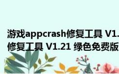 游戏appcrash修复工具 V1.21 绿色免费版（游戏appcrash修复工具 V1.21 绿色免费版功能简介）