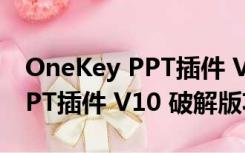 OneKey PPT插件 V10 破解版（OneKey PPT插件 V10 破解版功能简介）