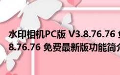 水印相机PC版 V3.8.76.76 免费最新版（水印相机PC版 V3.8.76.76 免费最新版功能简介）