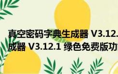 真空密码字典生成器 V3.12.1 绿色免费版（真空密码字典生成器 V3.12.1 绿色免费版功能简介）